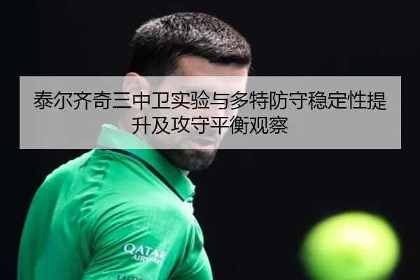 泰尔齐奇三中卫实验与多特防守稳定性提升及攻守平衡观察