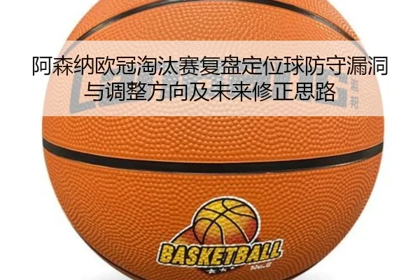 阿森纳欧冠淘汰赛复盘定位球防守漏洞与调整方向及未来修正思路