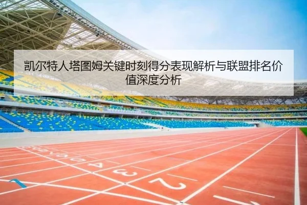 凯尔特人塔图姆关键时刻得分表现解析与联盟排名价值深度分析