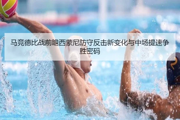 马竞德比战前瞻西蒙尼防守反击新变化与中场提速争胜密码