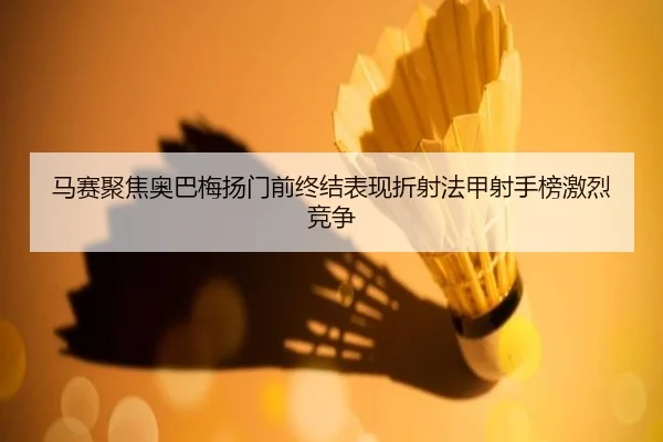 马赛聚焦奥巴梅扬门前终结表现折射法甲射手榜激烈竞争