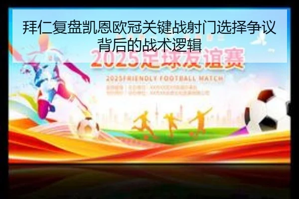 拜仁复盘凯恩欧冠关键战射门选择争议背后的战术逻辑