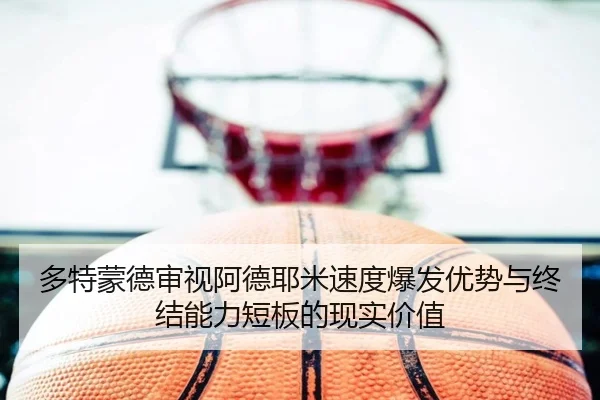 多特蒙德审视阿德耶米速度爆发优势与终结能力短板的现实价值