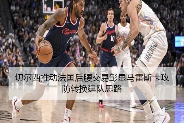 切尔西推动法国后腰交易彰显马雷斯卡攻防转换建队思路